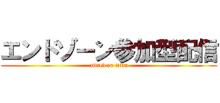 エンドゾーン参加型配信 (attack on titan)