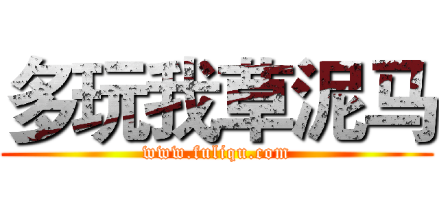 多玩我草泥马 (www.fuliqu.com)