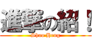 進撃の紹！ (Shao Heng)