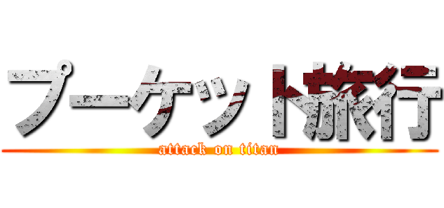 プーケット旅行 (attack on titan)