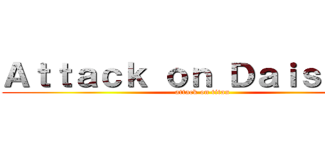 Ａｔｔａｃｋ ｏｎ Ｄａｉｓｕｋｉｉ (attack on titan)