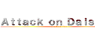 Ａｔｔａｃｋ ｏｎ Ｄａｉｓｕｋｉｉ (attack on titan)