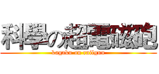 科學の超電磁砲 (kagaku on railgun)