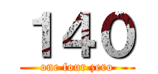 １４０ (one four zero)