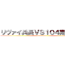 リヴァイ兵長ＶＳ１０４期訓練兵 (manukedomo)