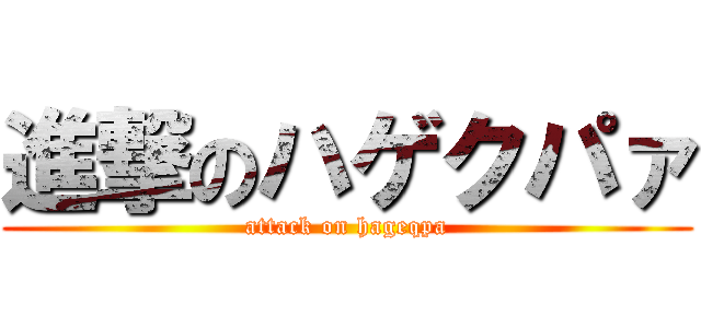 進撃のハゲクパァ (attack on hageqpa)