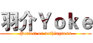 羽介Ｙｏｋｅ (Perfect or nothingness)