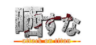 晒すな (attack on titan)