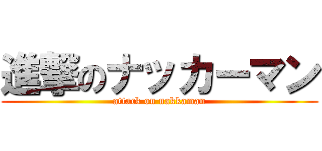 進撃のナッカーマン (attack on nakkaman)