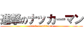 進撃のナッカーマン (attack on nakkaman)