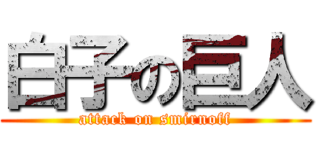 白子の巨人 (attack on smirnoff)