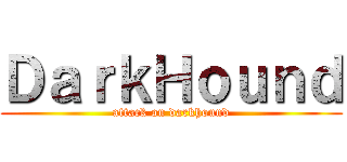 ＤａｒｋＨｏｕｎｄ (attack on darkhound)