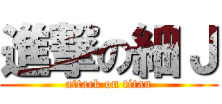 進撃の細Ｊ (attack on titan)