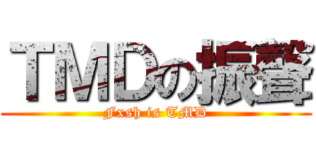 ＴＭＤの振聲 (Fxsh is TMD)