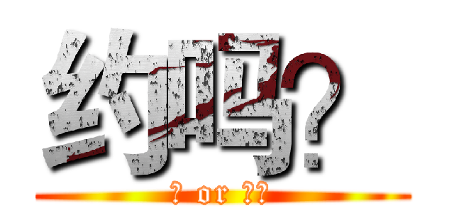 约吗？ (约 or 不约)