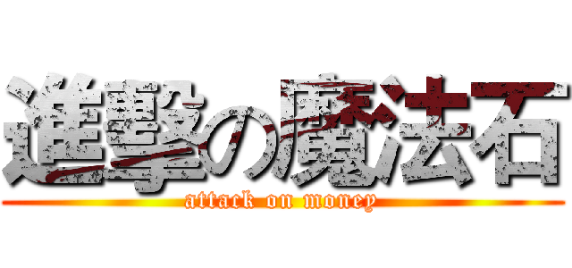 進擊の魔法石 (attack on money)