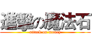 進擊の魔法石 (attack on money)