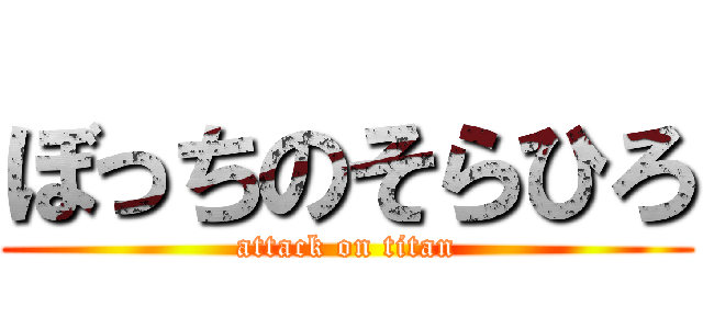 ぼっちのそらひろ (attack on titan)