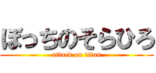 ぼっちのそらひろ (attack on titan)