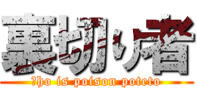 裏切り者 (Ｗho is poison poteto)