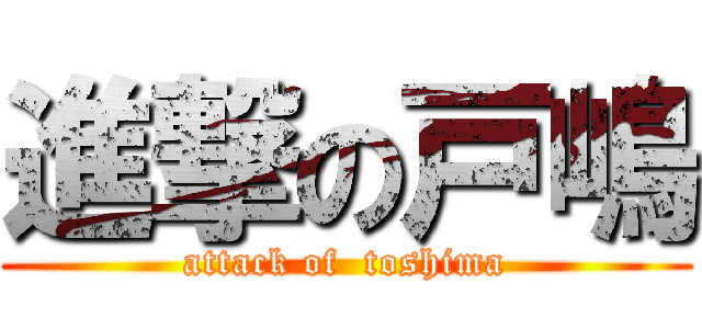 進撃の戸嶋 (attack of  toshima)