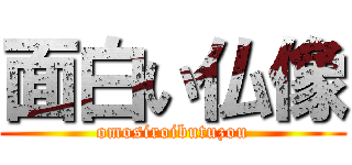 面白い仏像 (omosiroibutuzou)