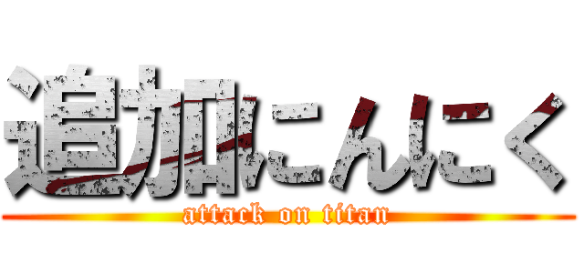 追加にんにく (attack on titan)