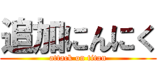 追加にんにく (attack on titan)