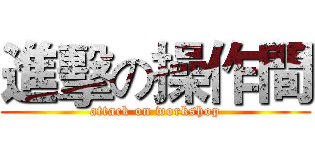 進擊の操作間 (attack on workshop)