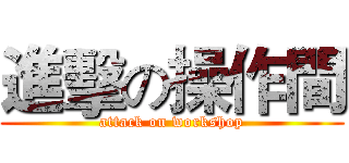 進擊の操作間 (attack on workshop)