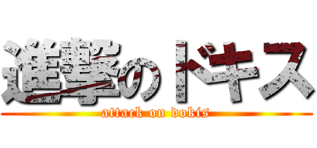 進撃のドキス (attack on dokis)
