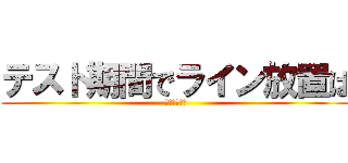 テスト期間でライン放置は (しませぇーん)