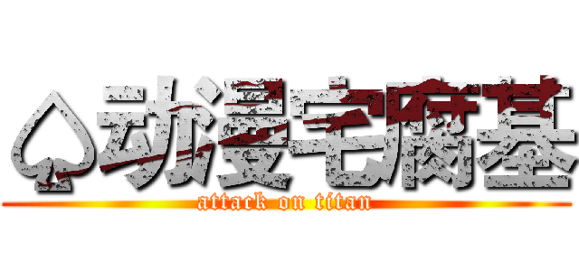 ♤动漫宅腐基 (attack on titan)