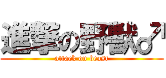 進撃の野獣♂ (attack on beast)