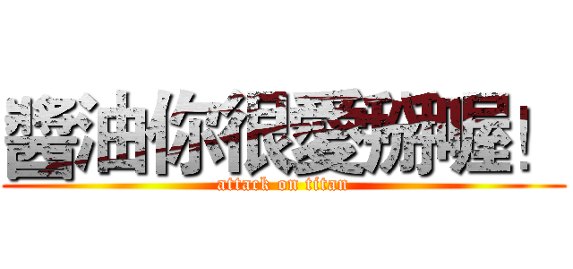 醬油你很愛掰喔！ (attack on titan)