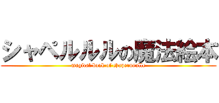 シャペルルルの魔法絵本 (magical book of chaperurulle)