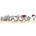 お前大丈夫か？ (Are you okay?)