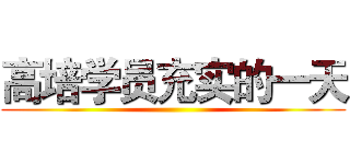 高培学员充实的一天 ()