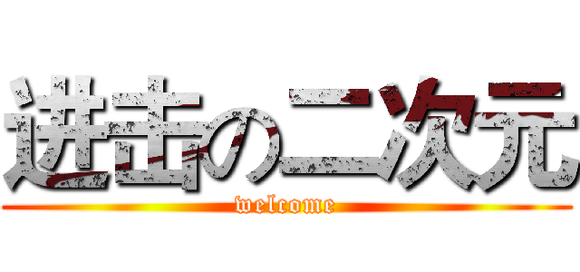 进击の二次元 (welcome)