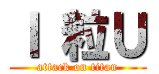 Ｉ 粒Ｕ (attack on titan)