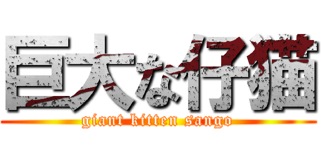 巨大な仔猫 (giant kitten sango)