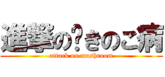 進撃の🍄きのこ病 (attack on mushroom)