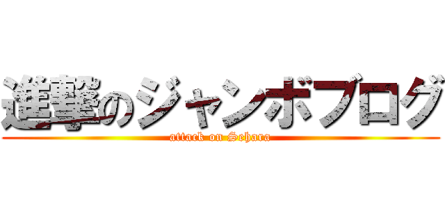 進撃のジャンボブログ (attack on Sehara)