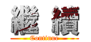 繼  續 (Continue)