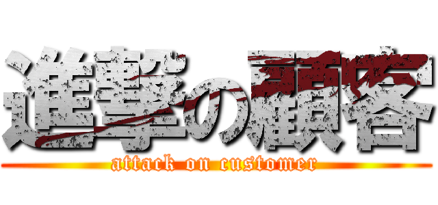 進撃の顧客 (attack on customer)