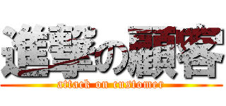 進撃の顧客 (attack on customer)