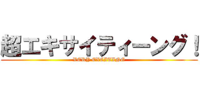 超エキサイティーング！ (VERY EXCITING)
