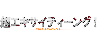 超エキサイティーング！ (VERY EXCITING)