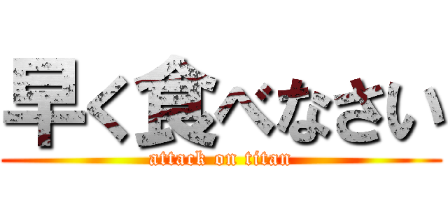 早く食べなさい (attack on titan)
