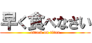 早く食べなさい (attack on titan)